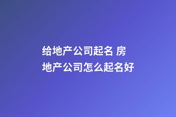 给地产公司起名 房地产公司怎么起名好-第1张-公司起名-玄机派